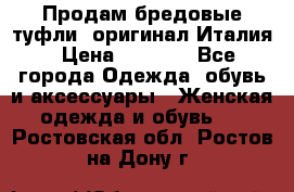 Продам бредовые туфли, оригинал Италия › Цена ­ 8 500 - Все города Одежда, обувь и аксессуары » Женская одежда и обувь   . Ростовская обл.,Ростов-на-Дону г.